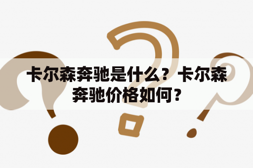 卡尔森奔驰是什么？卡尔森奔驰价格如何？