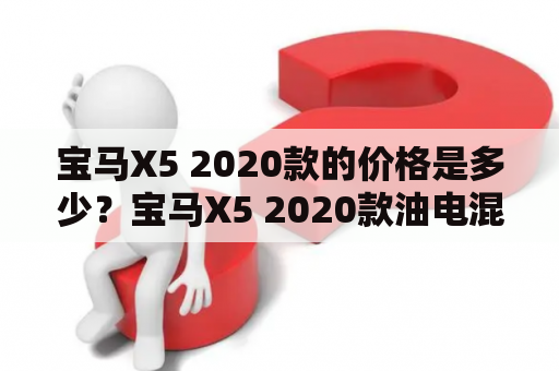 宝马X5 2020款的价格是多少？宝马X5 2020款油电混合的价格又是多少呢？