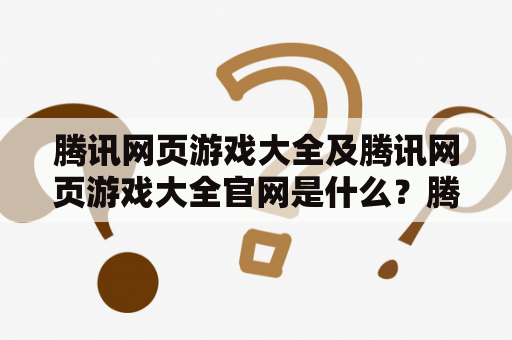 腾讯网页游戏大全及腾讯网页游戏大全官网是什么？腾讯网页游戏大全是腾讯公司旗下的一个游戏平台，提供了大量的网页游戏供玩家选择。这些游戏包括了各种类型，如角色扮演、策略、休闲等等。玩家可以通过腾讯网页游戏大全官网来浏览和选择自己喜欢的游戏。