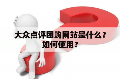 大众点评团购网站是什么？如何使用？