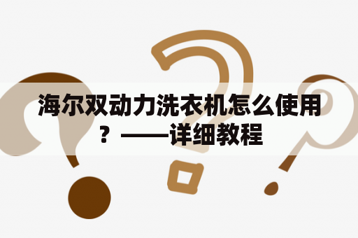 海尔双动力洗衣机怎么使用？——详细教程