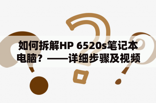 如何拆解HP 6520s笔记本电脑？——详细步骤及视频教程