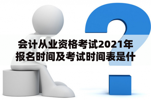 会计从业资格考试2021年报名时间及考试时间表是什么？