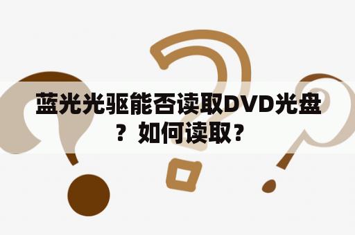 蓝光光驱能否读取DVD光盘？如何读取？