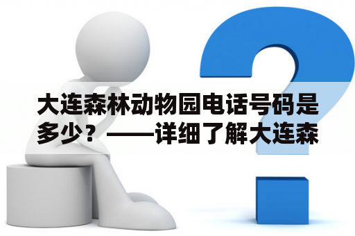 大连森林动物园电话号码是多少？——详细了解大连森林动物园电话