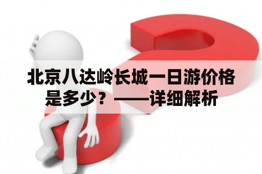 北京八达岭长城一日游价格是多少？——详细解析