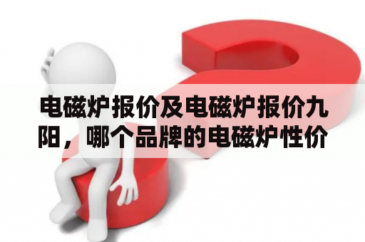 电磁炉报价及电磁炉报价九阳，哪个品牌的电磁炉性价比更高？