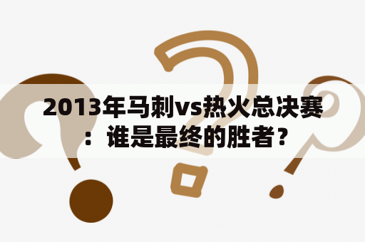 2013年马刺vs热火总决赛：谁是最终的胜者？