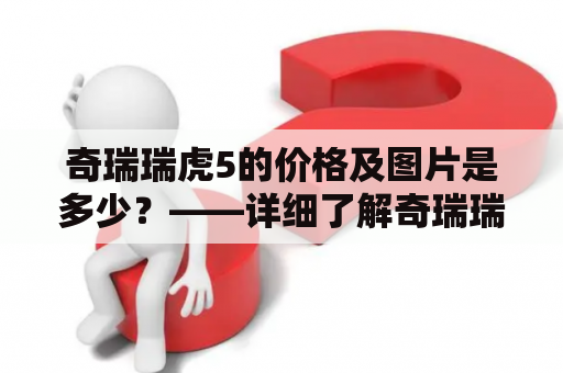 奇瑞瑞虎5的价格及图片是多少？——详细了解奇瑞瑞虎5的价格及外观图片