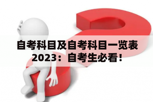 自考科目及自考科目一览表2023：自考生必看！