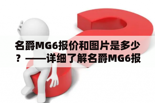 名爵MG6报价和图片是多少？——详细了解名爵MG6报价及图片