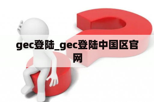 gec登陆_gec登陆中国区官网