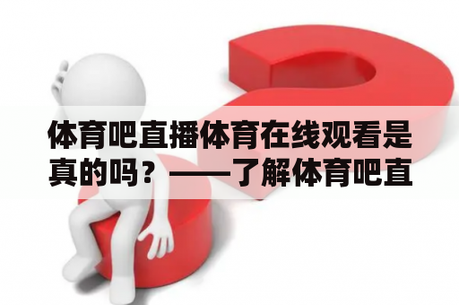 体育吧直播体育在线观看是真的吗？——了解体育吧直播体育的真实情况