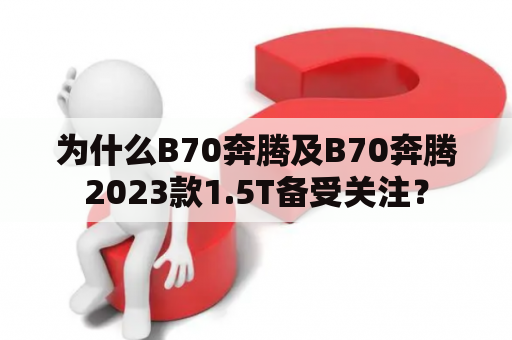 为什么B70奔腾及B70奔腾2023款1.5T备受关注？