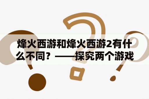 烽火西游和烽火西游2有什么不同？——探究两个游戏的区别