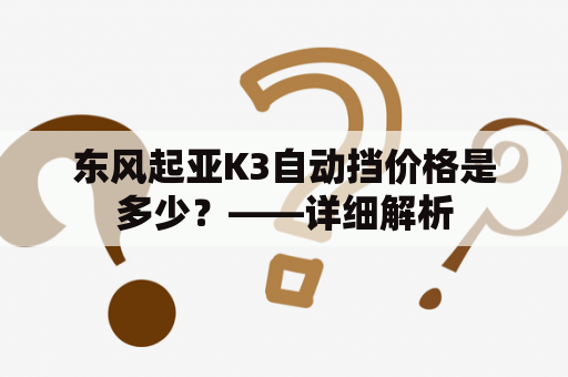 东风起亚K3自动挡价格是多少？——详细解析