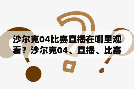 沙尔克04比赛直播在哪里观看？沙尔克04、直播、比赛直播