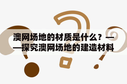 澳网场地的材质是什么？——探究澳网场地的建造材料和特点