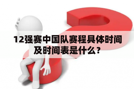 12强赛中国队赛程具体时间及时间表是什么？