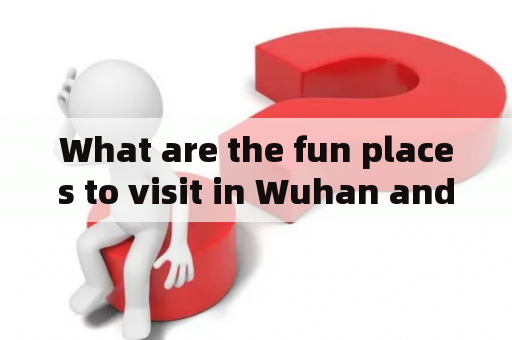 What are the fun places to visit in Wuhan and what are the best attractions in Wuhan?