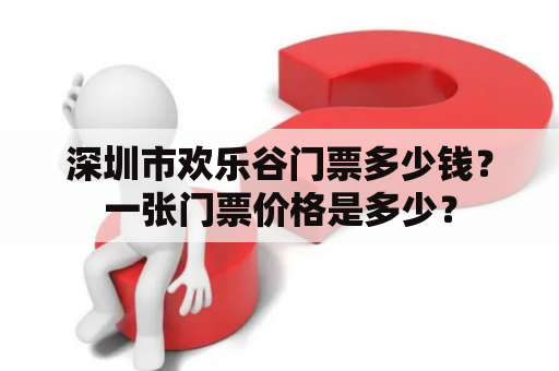 深圳市欢乐谷门票多少钱？一张门票价格是多少？