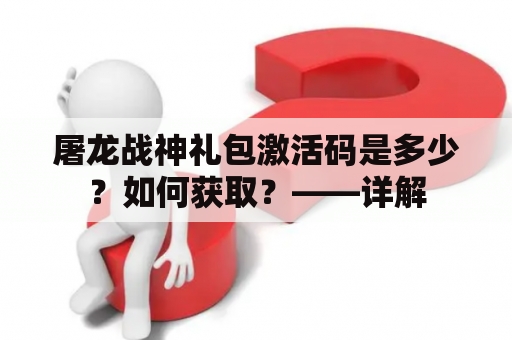 屠龙战神礼包激活码是多少？如何获取？——详解