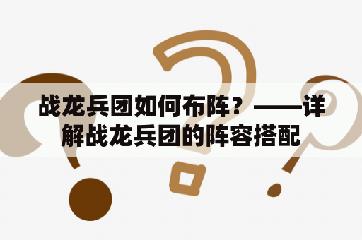 战龙兵团如何布阵？——详解战龙兵团的阵容搭配