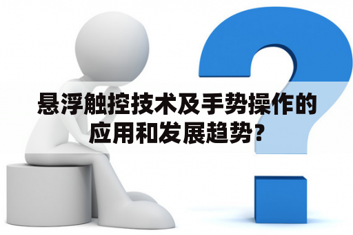 悬浮触控技术及手势操作的应用和发展趋势？