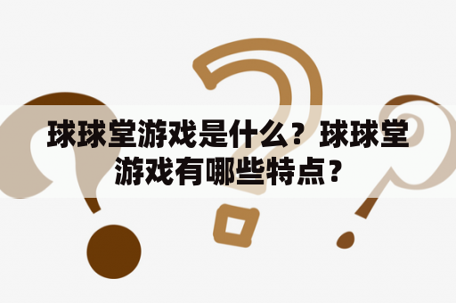 球球堂游戏是什么？球球堂游戏有哪些特点？