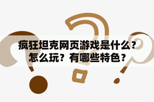 疯狂坦克网页游戏是什么？怎么玩？有哪些特色？