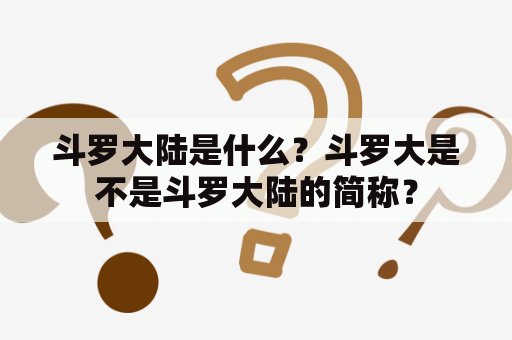 斗罗大陆是什么？斗罗大是不是斗罗大陆的简称？