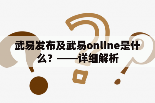 武易发布及武易online是什么？——详细解析