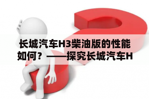 长城汽车H3柴油版的性能如何？——探究长城汽车H3柴油版的动力、操控和油耗表现