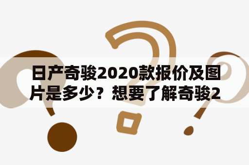 日产奇骏2020款报价及图片是多少？想要了解奇骏2020款报价及图片的朋友们，不妨来看看以下的详细介绍。