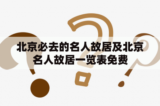 北京必去的名人故居及北京名人故居一览表免费