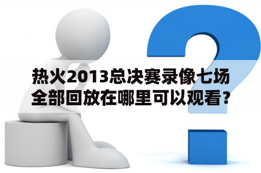 热火2013总决赛录像七场全部回放在哪里可以观看？热火2013总决赛、热火2013总决赛录像、热火、NBA、回放