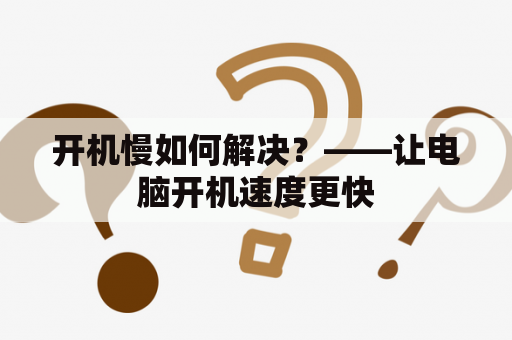 开机慢如何解决？——让电脑开机速度更快