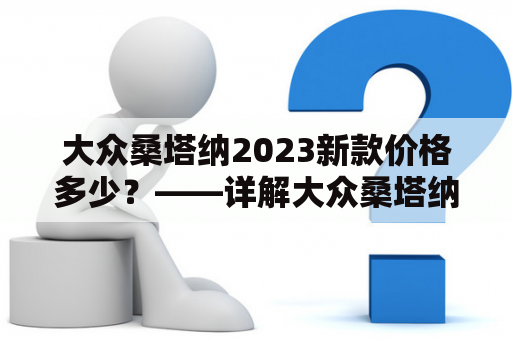 大众桑塔纳2023新款价格多少？——详解大众桑塔纳的价格及其特点