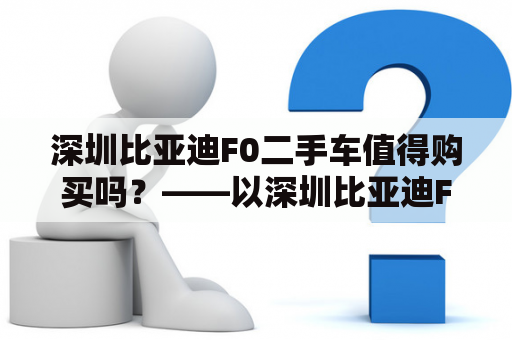 深圳比亚迪F0二手车值得购买吗？——以深圳比亚迪F0为例，探讨二手车购买的优劣势