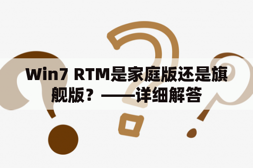 Win7 RTM是家庭版还是旗舰版？——详细解答