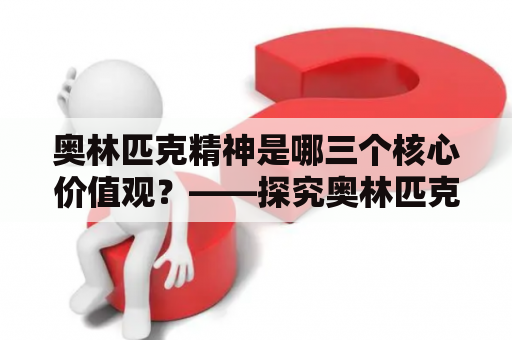 奥林匹克精神是哪三个核心价值观？——探究奥林匹克运动会的核心理念