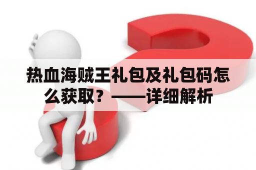 热血海贼王礼包及礼包码怎么获取？——详细解析