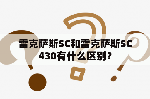 雷克萨斯SC和雷克萨斯SC430有什么区别？