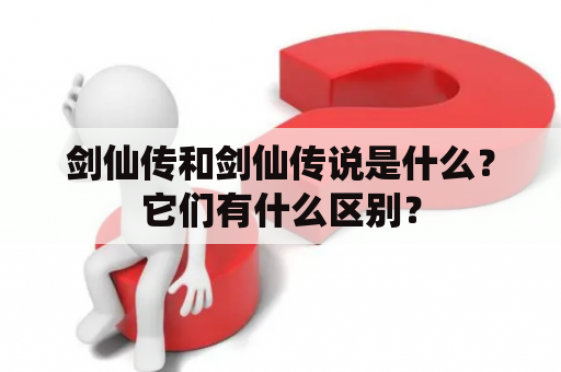 剑仙传和剑仙传说是什么？它们有什么区别？