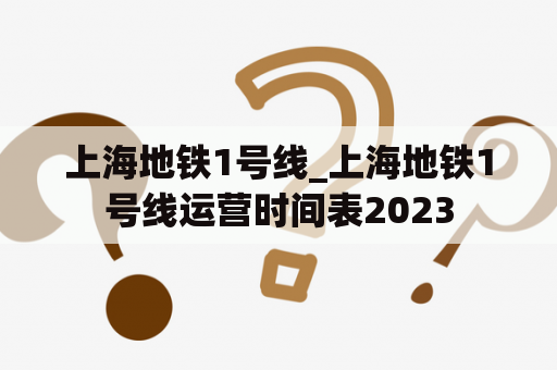 上海地铁1号线_上海地铁1号线运营时间表2023