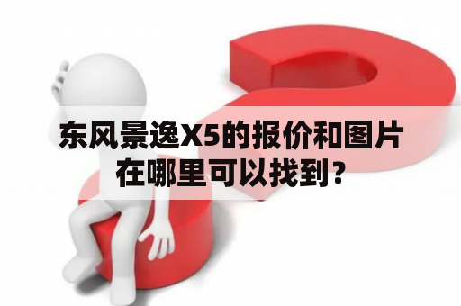 东风景逸X5的报价和图片在哪里可以找到？