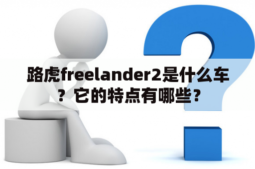 路虎freelander2是什么车？它的特点有哪些？