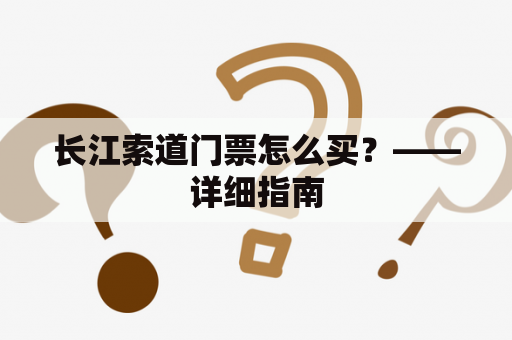 长江索道门票怎么买？——详细指南