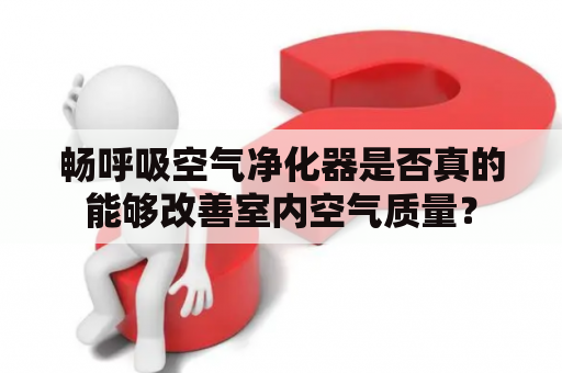 畅呼吸空气净化器是否真的能够改善室内空气质量？