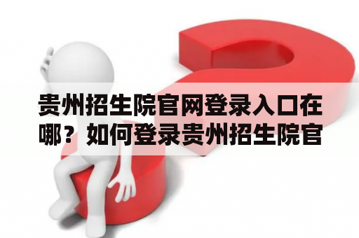 贵州招生院官网登录入口在哪？如何登录贵州招生院官网？